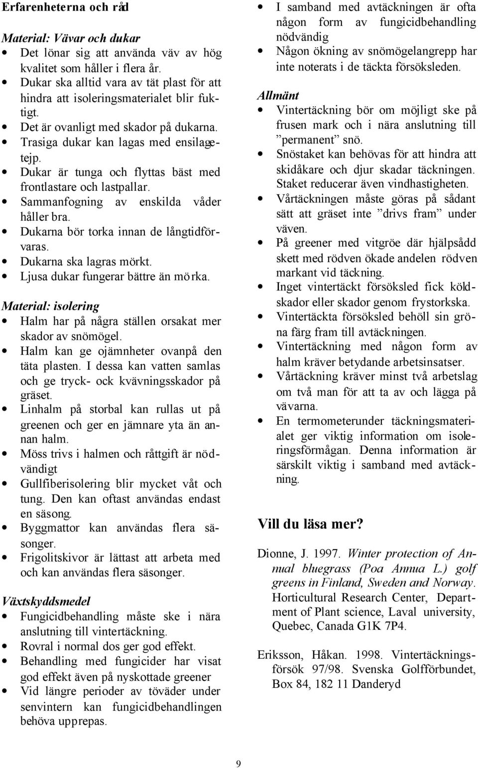 Dukar är tunga och flyttas bäst med frontlastare och lastpallar. Sammanfogning av enskilda våder håller bra. Dukarna bör torka innan de långtidförvaras. Dukarna ska lagras mörkt.