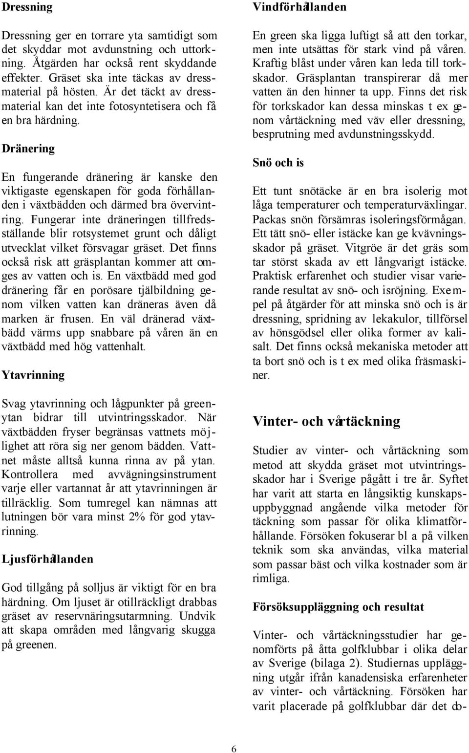 Dränering En fungerande dränering är kanske den viktigaste egenskapen för goda förhållanden i växtbädden och därmed bra övervintring.