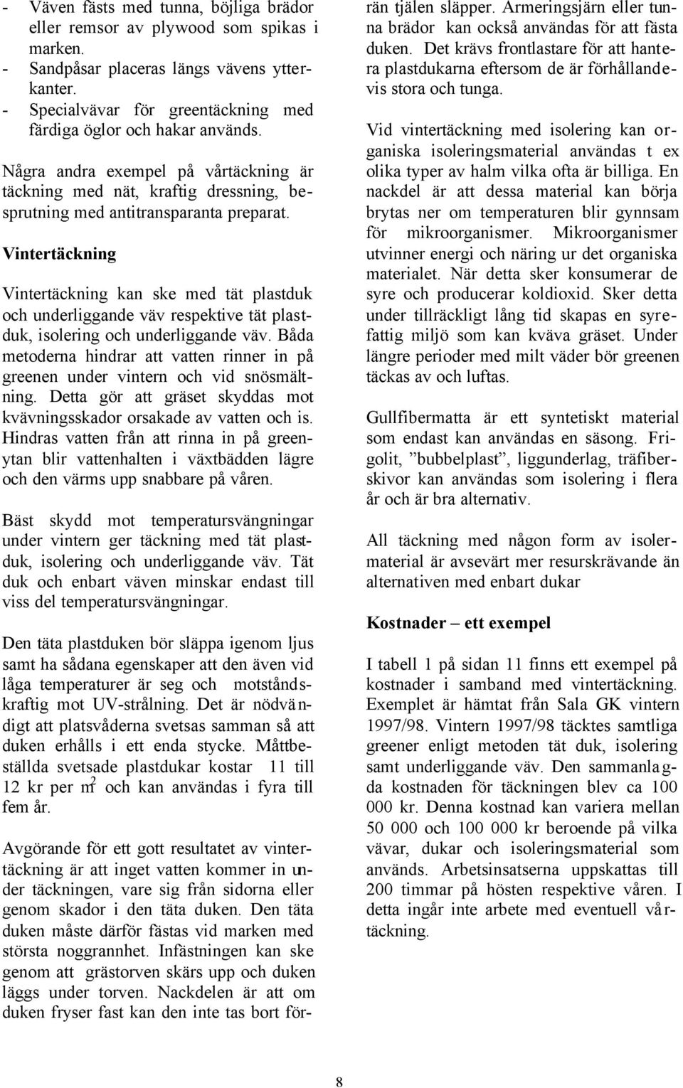 Vintertäckning Vintertäckning kan ske med tät plastduk och underliggande väv respektive tät plastduk, isolering och underliggande väv.