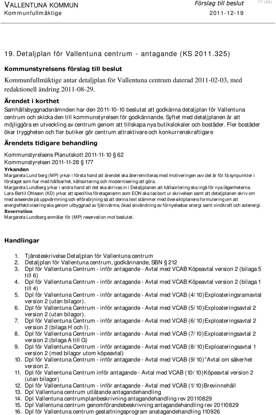 Ärendet i korthet Samhällsbyggnadsnämnden har den 2011-10-10 beslutat att godkänna detaljplan för Vallentuna centrum och skicka den till kommunstyrelsen för godkännande.