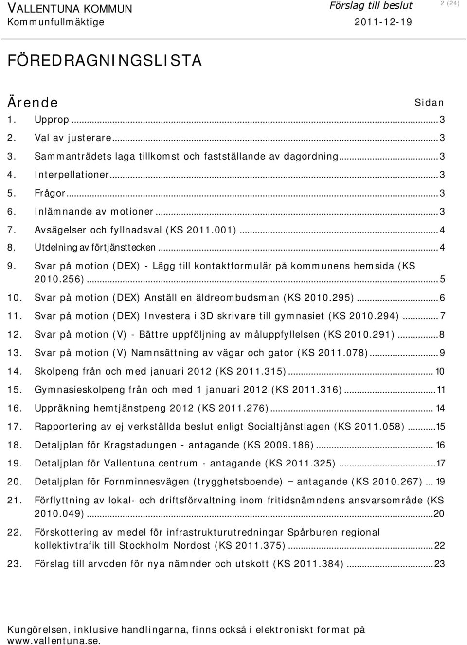 Utdelning av förtjänsttecken... 4 9. Svar på motion (DEX) - Lägg till kontaktformulär på kommunens hemsida (KS 2010.256)... 5 10. Svar på motion (DEX) Anställ en äldreombudsman (KS 2010.295)... 6 11.