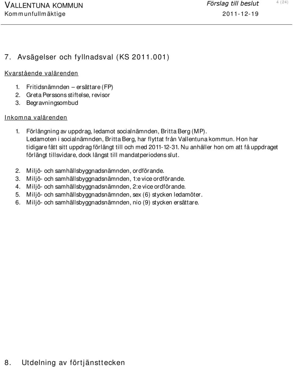 Ledamoten i socialnämnden, Britta Berg, har flyttat från Vallentuna kommun. Hon har tidigare fått sitt uppdrag förlängt till och med 2011-12-31.