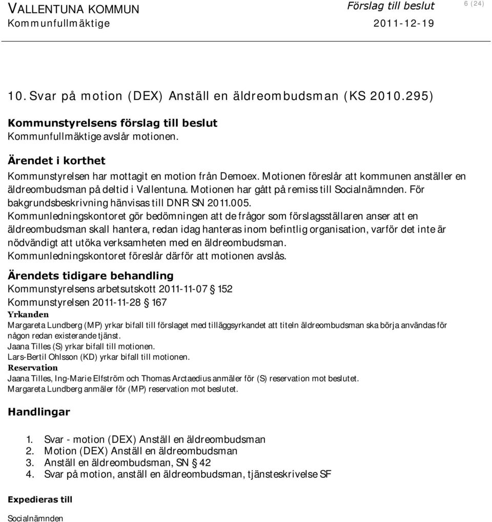 Motionen föreslår att kommunen anställer en äldreombudsman på deltid i Vallentuna. Motionen har gått på remiss till Socialnämnden. För bakgrundsbeskrivning hänvisas till DNR SN 2011.005.