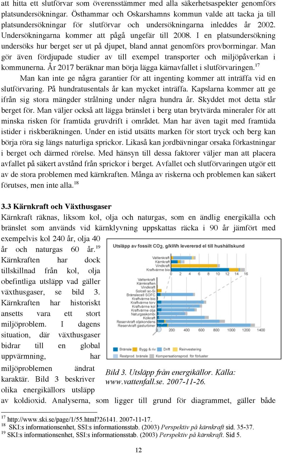 I en platsundersökning undersöks hur berget ser ut på djupet, bland annat genomförs provborrningar. Man gör även fördjupade studier av till exempel transporter och miljöpåverkan i kommunerna.