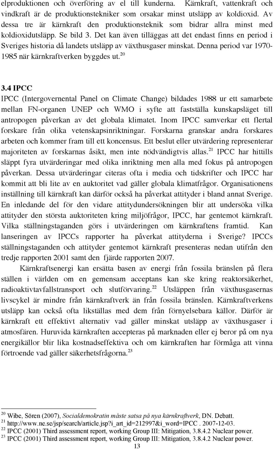 Det kan även tilläggas att det endast finns en period i Sveriges historia då landets utsläpp av växthusgaser minskat. Denna period var 1970-1985 när kärnkraftverken byggdes ut. 20 3.