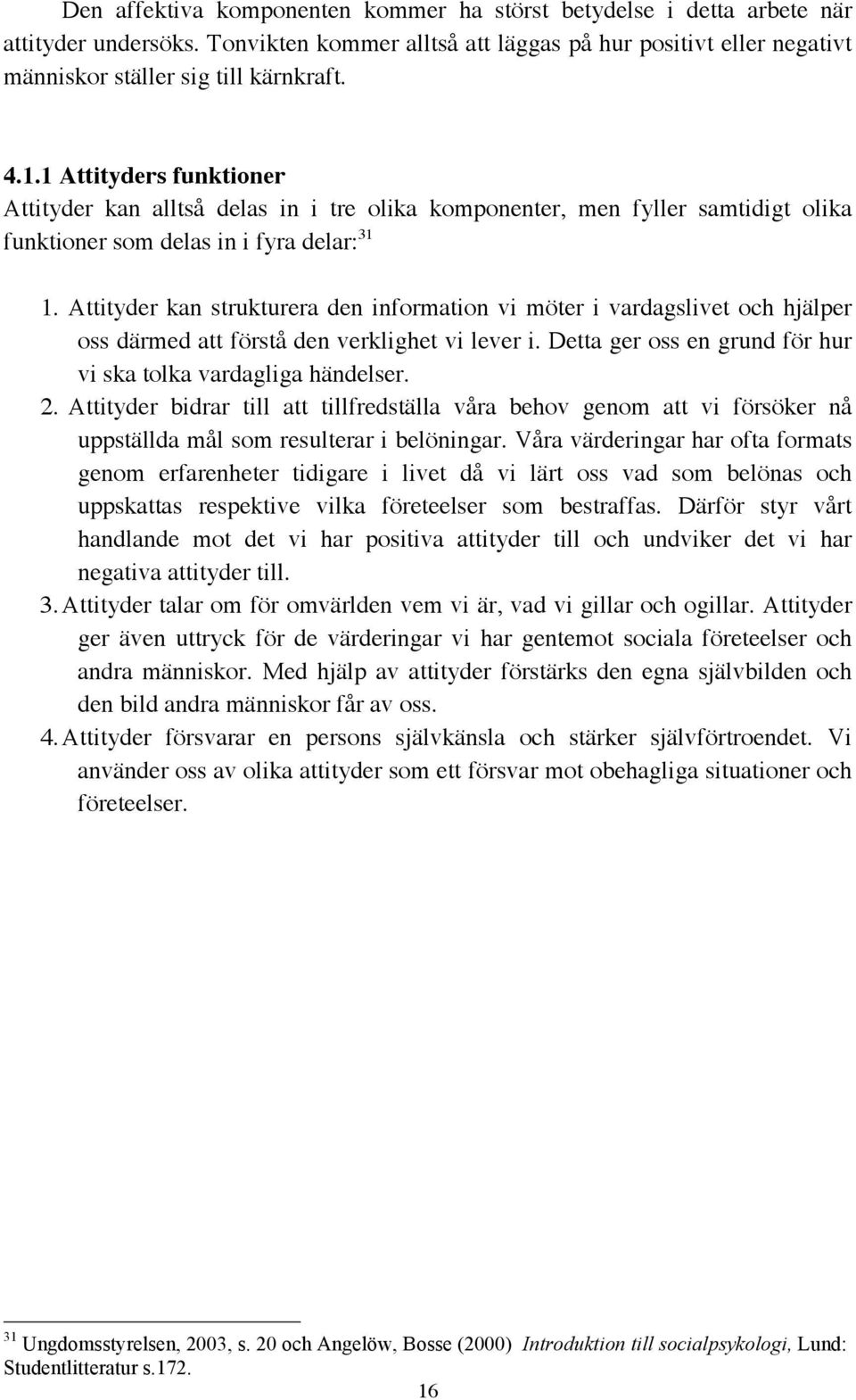 Attityder kan strukturera den information vi möter i vardagslivet och hjälper oss därmed att förstå den verklighet vi lever i. Detta ger oss en grund för hur vi ska tolka vardagliga händelser. 2.