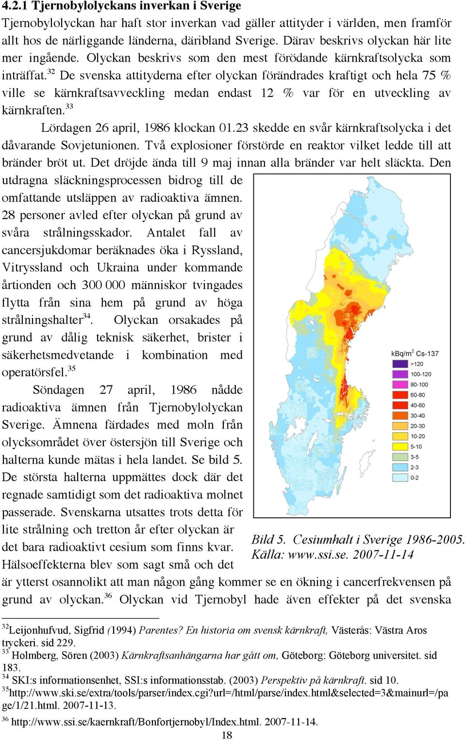 32 De svenska attityderna efter olyckan förändrades kraftigt och hela 75 % ville se kärnkraftsavveckling medan endast 12 % var för en utveckling av kärnkraften. 33 Lördagen 26 april, 1986 klockan 01.