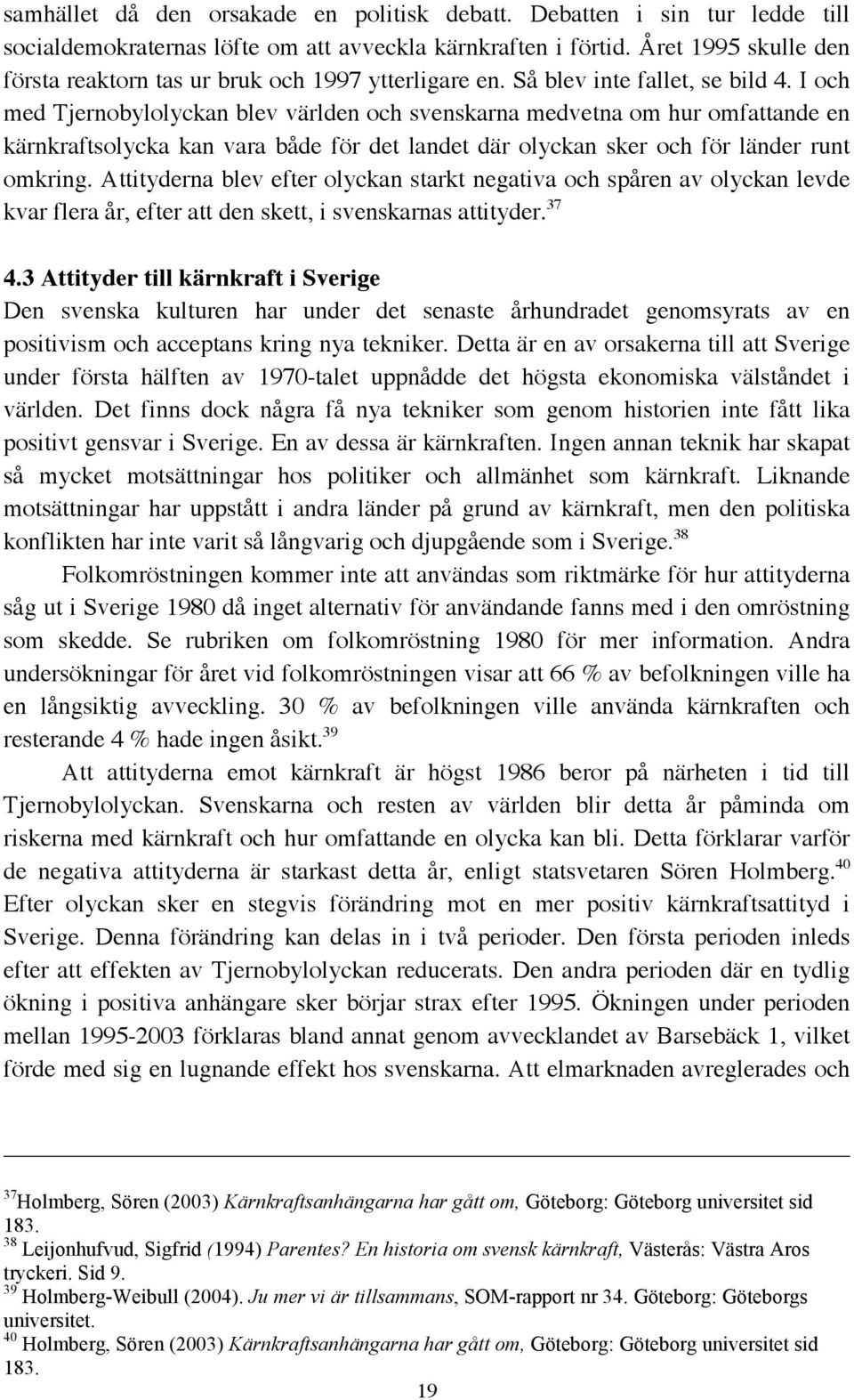 I och med Tjernobylolyckan blev världen och svenskarna medvetna om hur omfattande en kärnkraftsolycka kan vara både för det landet där olyckan sker och för länder runt omkring.