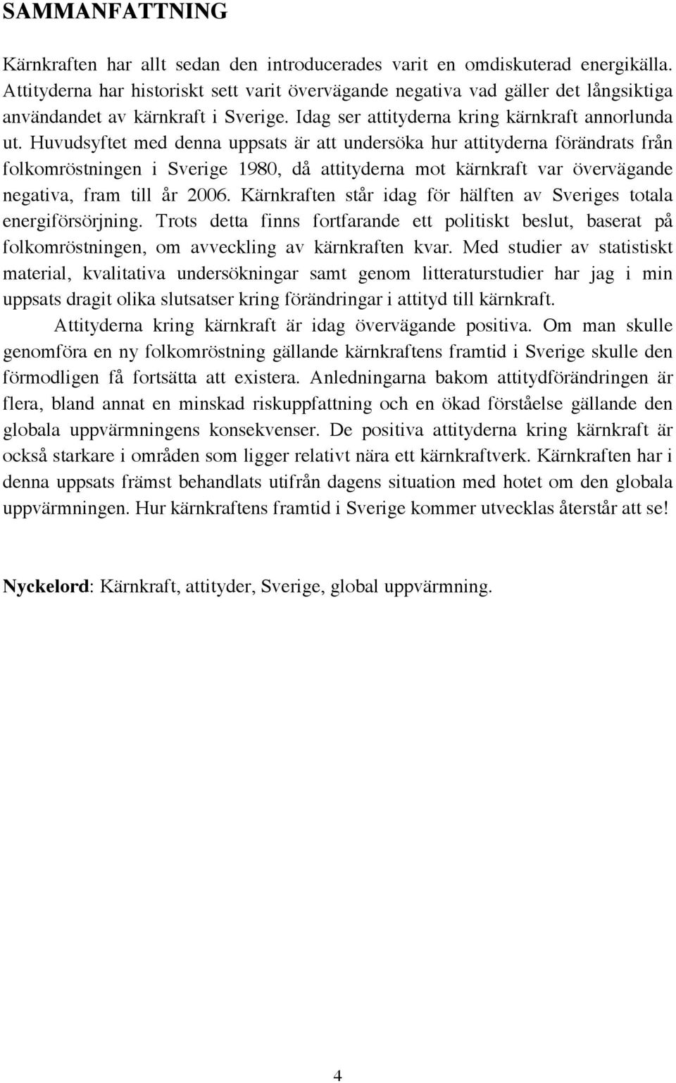 Huvudsyftet med denna uppsats är att undersöka hur attityderna förändrats från folkomröstningen i Sverige 1980, då attityderna mot kärnkraft var övervägande negativa, fram till år 2006.