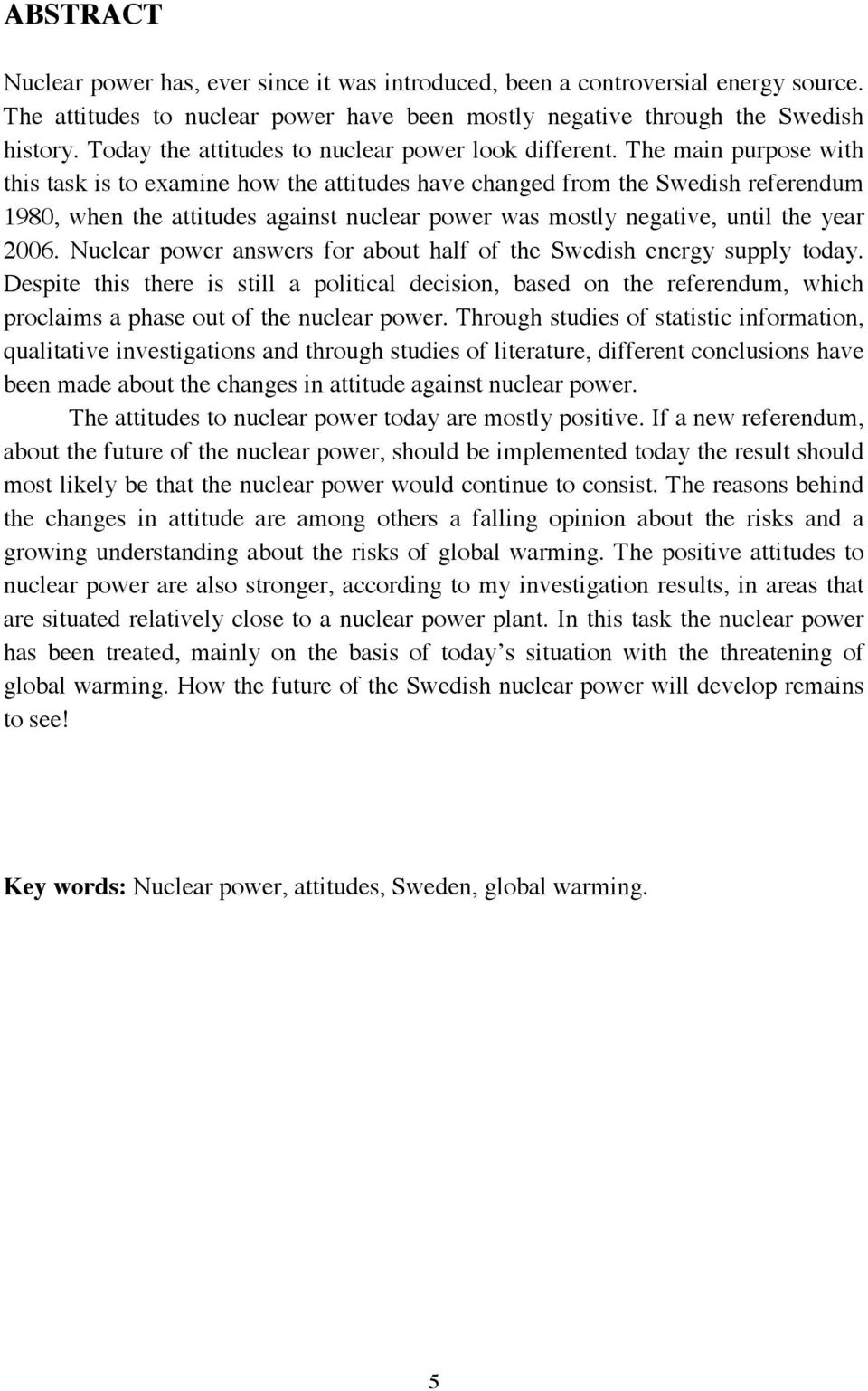 The main purpose with this task is to examine how the attitudes have changed from the Swedish referendum 1980, when the attitudes against nuclear power was mostly negative, until the year 2006.