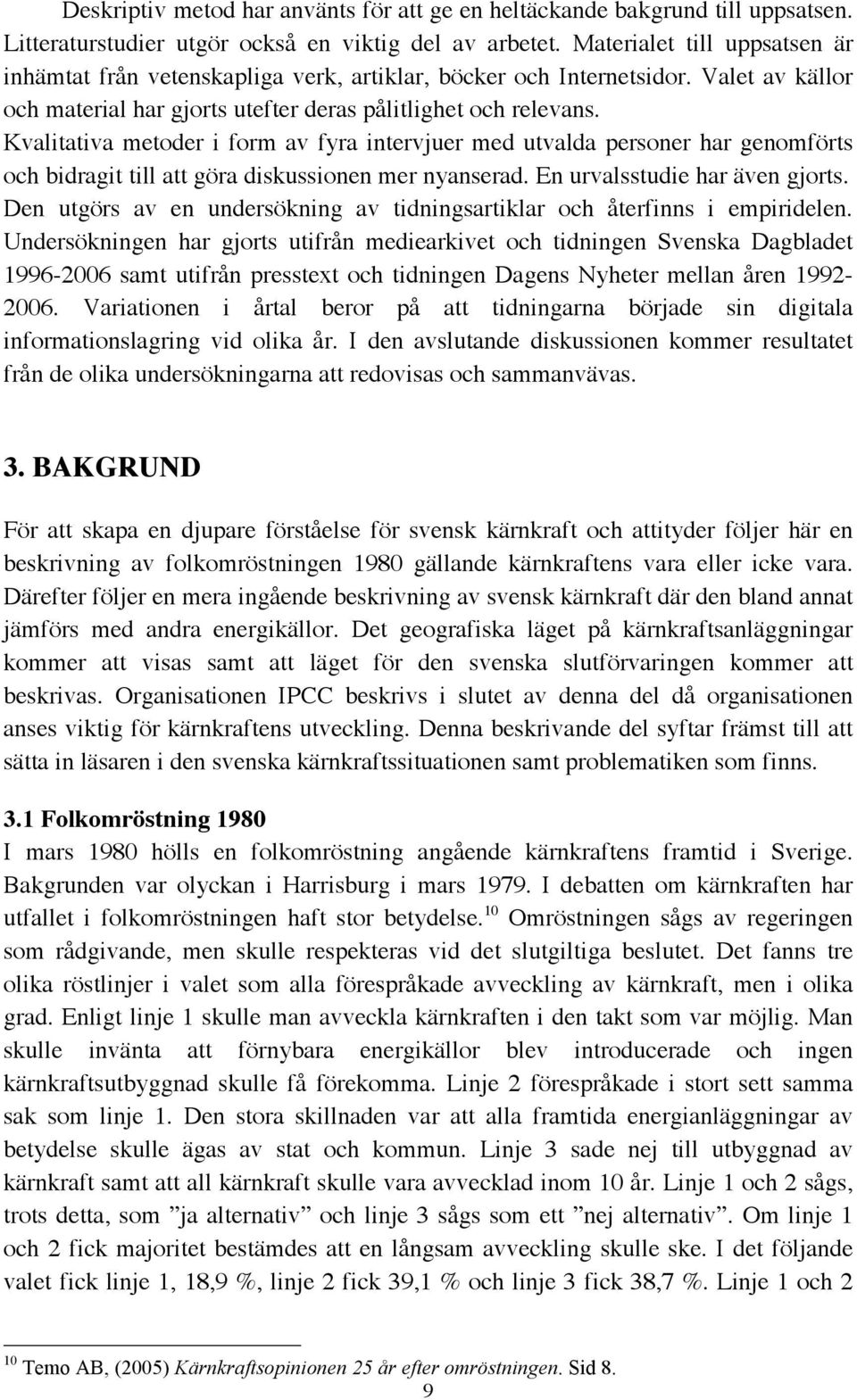 Kvalitativa metoder i form av fyra intervjuer med utvalda personer har genomförts och bidragit till att göra diskussionen mer nyanserad. En urvalsstudie har även gjorts.