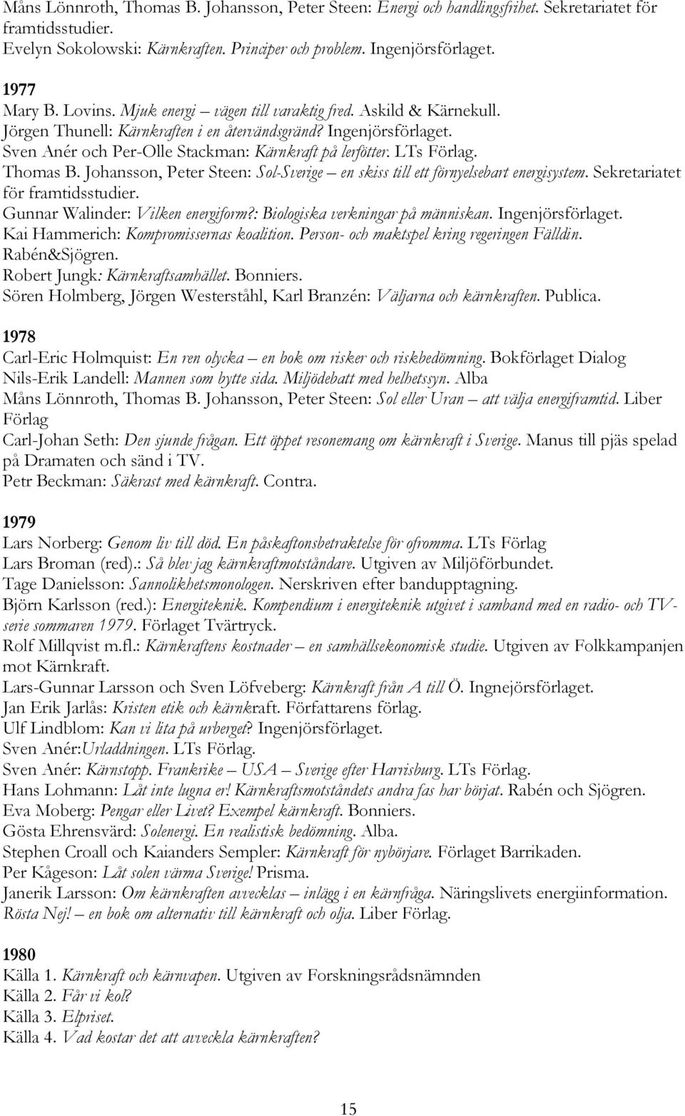 LTs Förlag. Thomas B. Johansson, Peter Steen: Sol-Sverige en skiss till ett förnyelsebart energisystem. Sekretariatet för framtidsstudier. Gunnar Walinder: Vilken energiform?