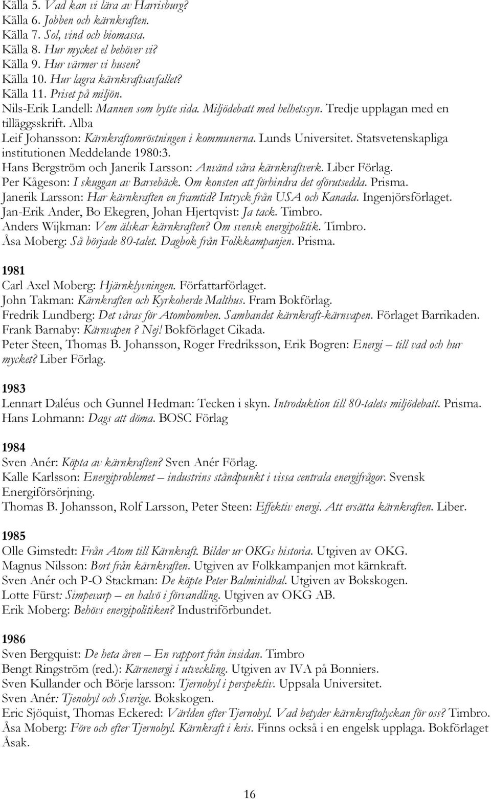 Alba Leif Johansson: Kärnkraftomröstningen i kommunerna. Lunds Universitet. Statsvetenskapliga institutionen Meddelande 1980:3. Hans Bergström och Janerik Larsson: Använd våra kärnkraftverk.