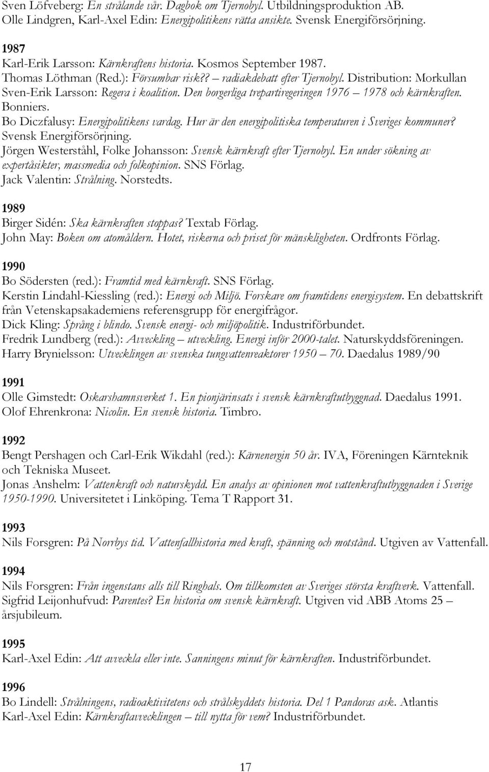 Distribution: Morkullan Sven-Erik Larsson: Regera i koalition. Den borgerliga trepartiregeringen 1976 1978 och kärnkraften. Bonniers. Bo Diczfalusy: Energipolitikens vardag.