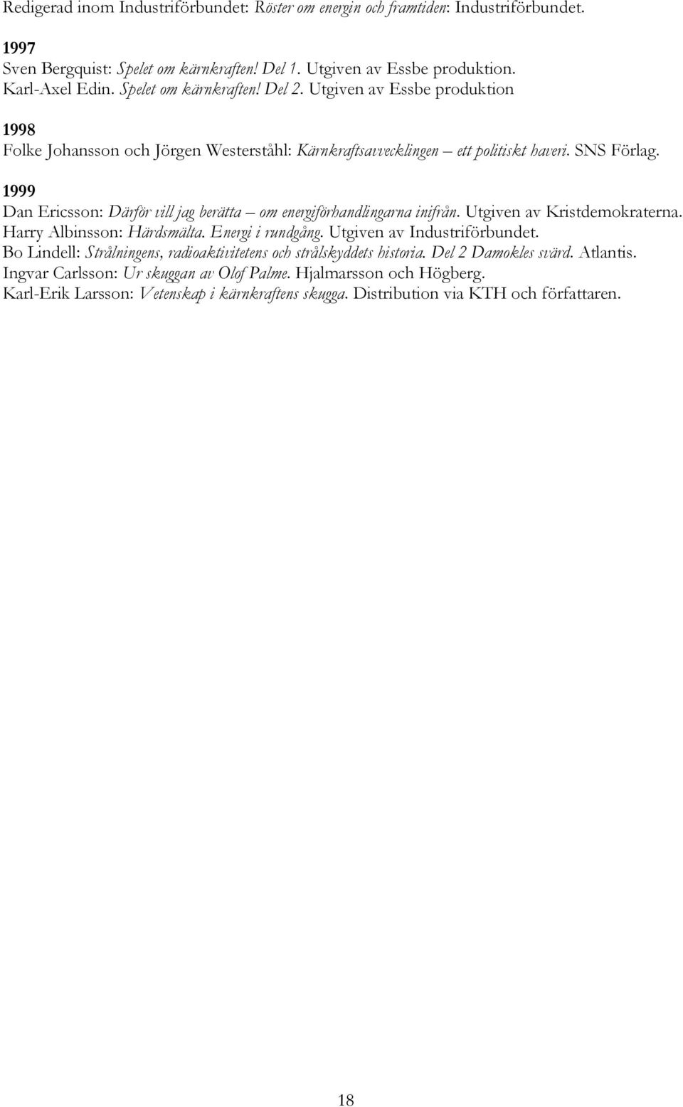1999 Dan Ericsson: Därför vill jag berätta om energiförhandlingarna inifrån. Utgiven av Kristdemokraterna. Harry Albinsson: Härdsmälta. Energi i rundgång. Utgiven av Industriförbundet.