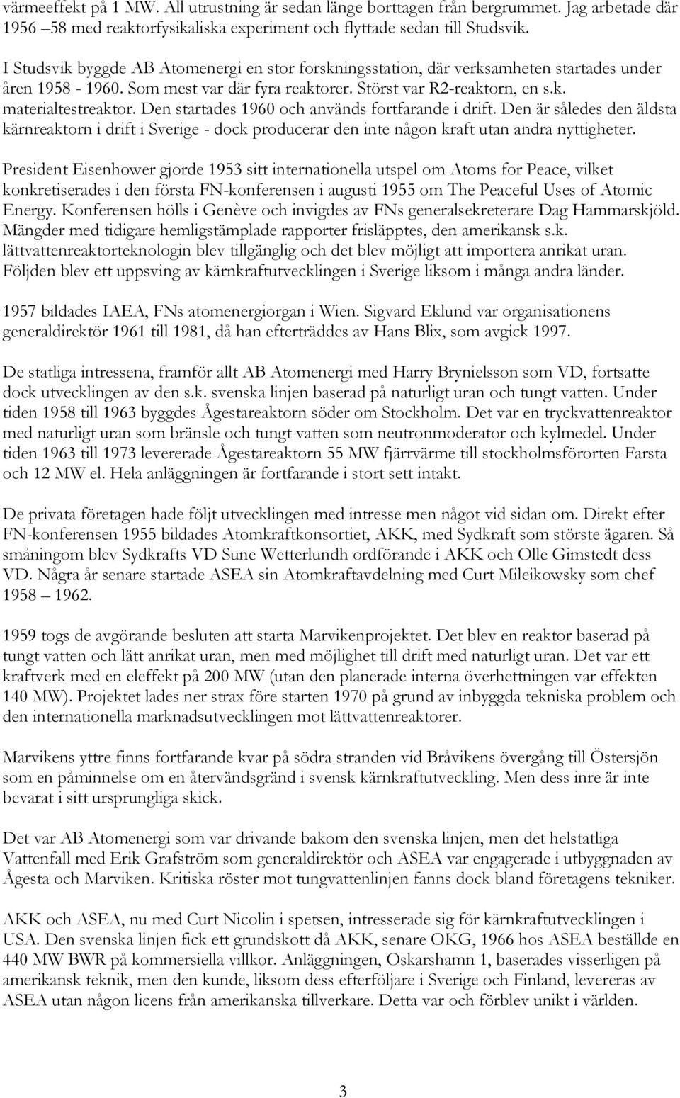 Den startades 1960 och används fortfarande i drift. Den är således den äldsta kärnreaktorn i drift i Sverige - dock producerar den inte någon kraft utan andra nyttigheter.