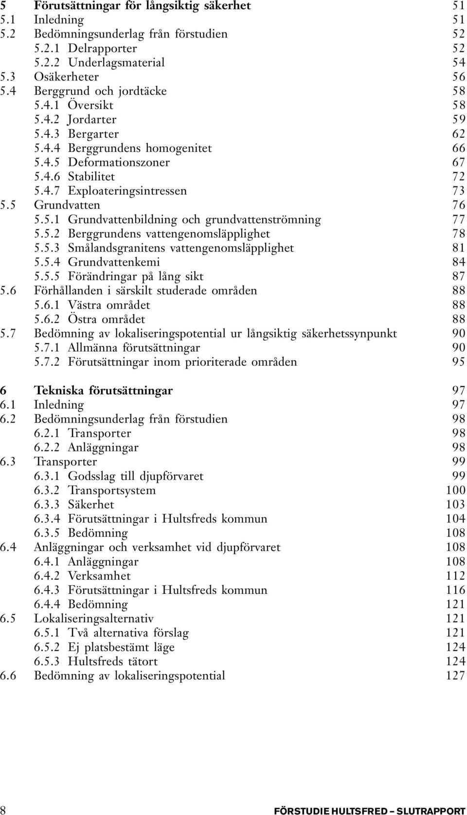 5 Grundvatten 76 5.5.1 Grundvattenbildning och grundvattenströmning 77 5.5.2 Berggrundens vattengenomsläpplighet 78 5.5.3 Smålandsgranitens vattengenomsläpplighet 81 5.5.4 Grundvattenkemi 84 5.5.5 Förändringar på lång sikt 87 5.