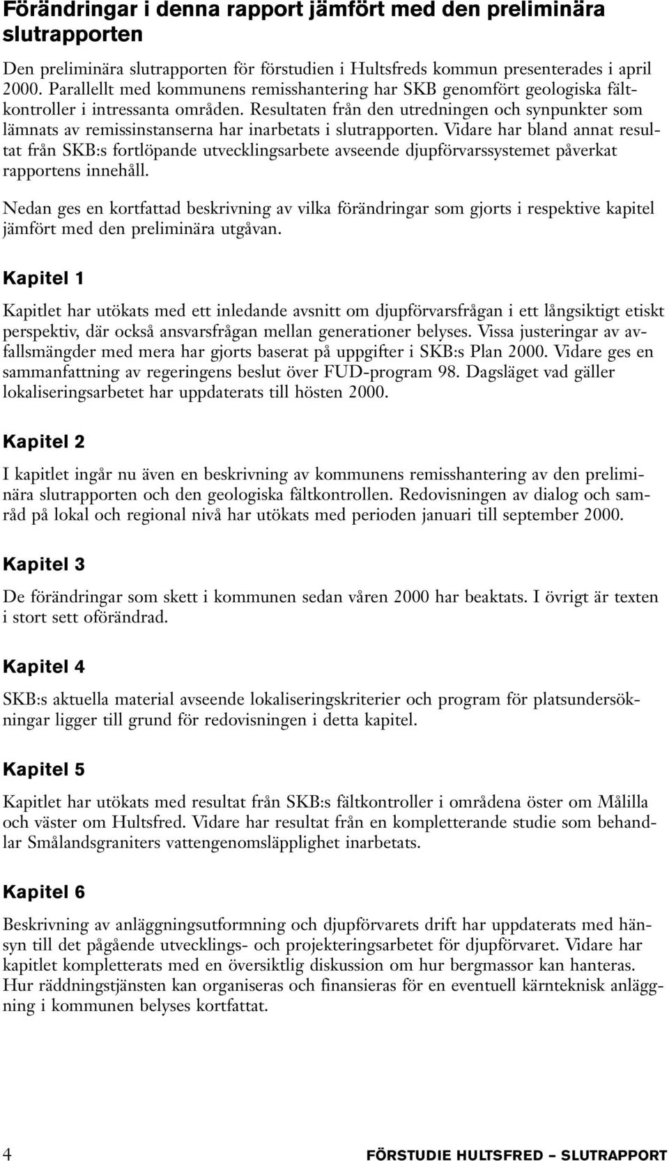 Resultaten från den utredningen och synpunkter som lämnats av remissinstanserna har inarbetats i slutrapporten.