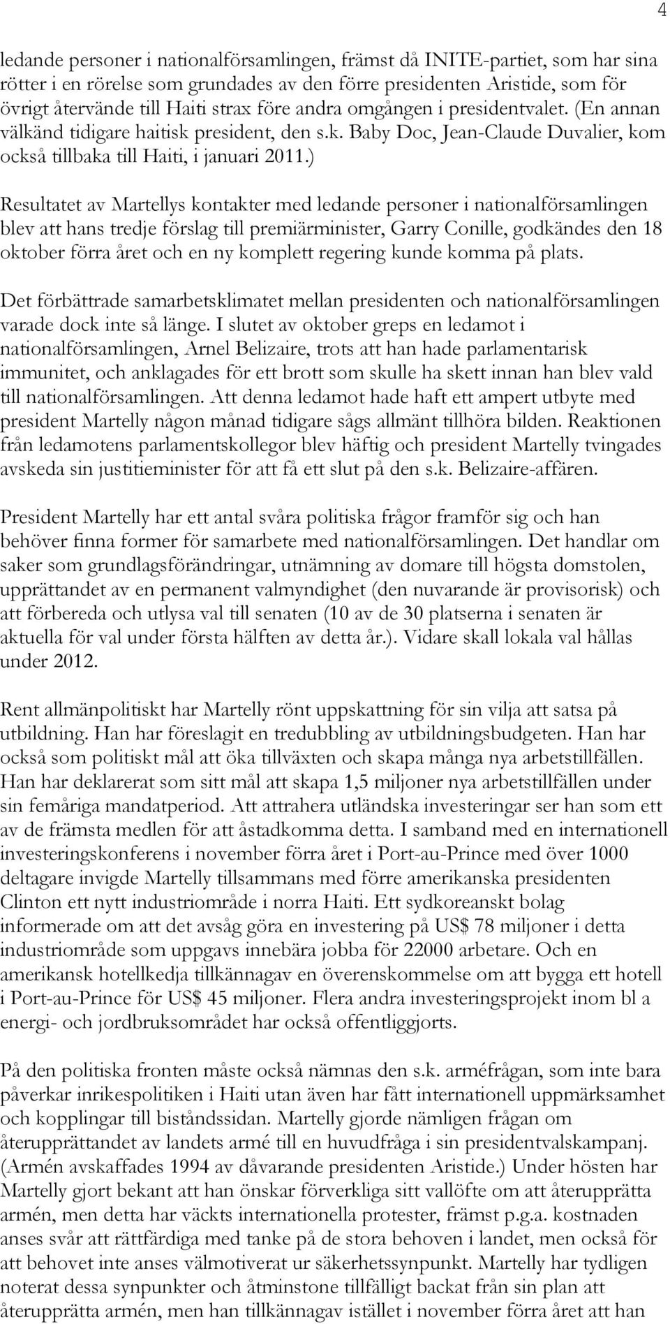 ) Resultatet av Martellys kontakter med ledande personer i nationalförsamlingen blev att hans tredje förslag till premiärminister, Garry Conille, godkändes den 18 oktober förra året och en ny