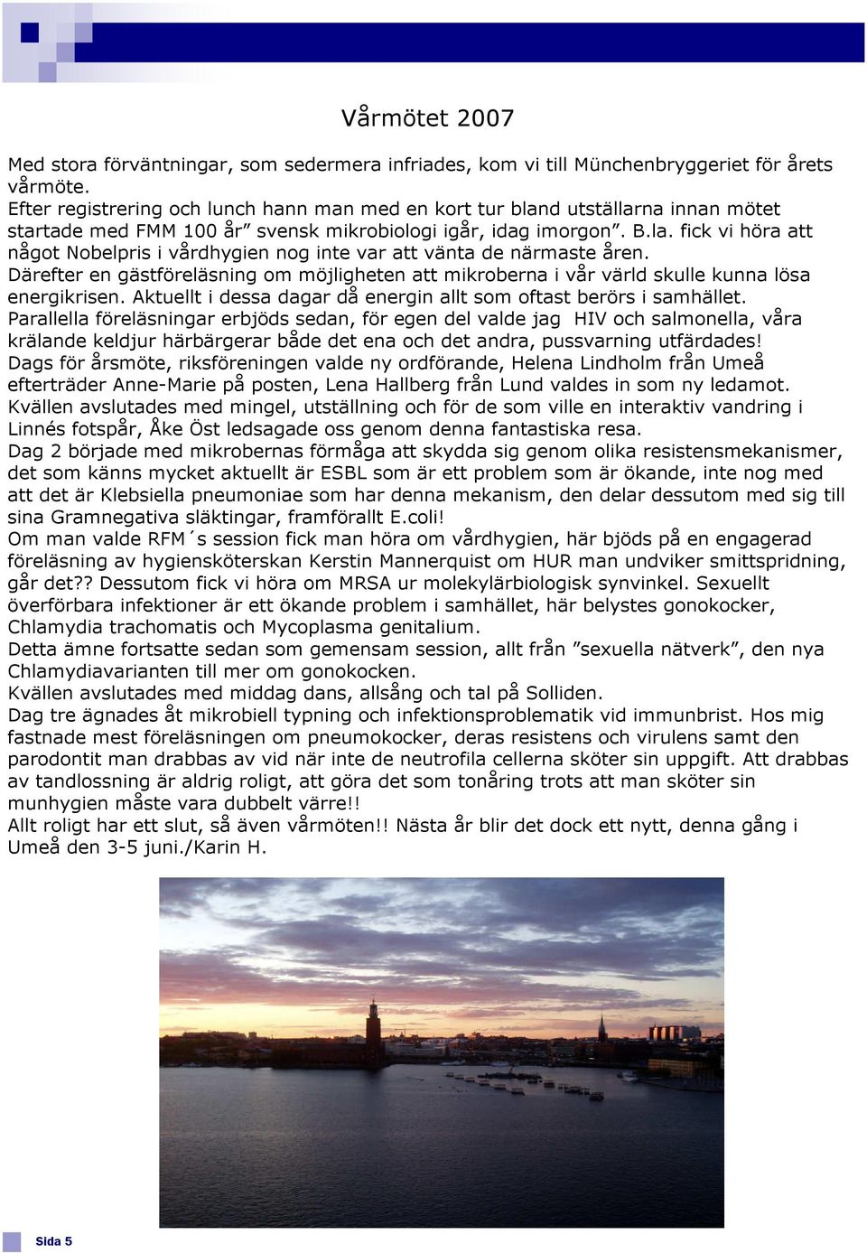 Därefter en gästföreläsning om möjligheten att mikroberna i vår värld skulle kunna lösa energikrisen. Aktuellt i dessa dagar då energin allt som oftast berörs i samhället.