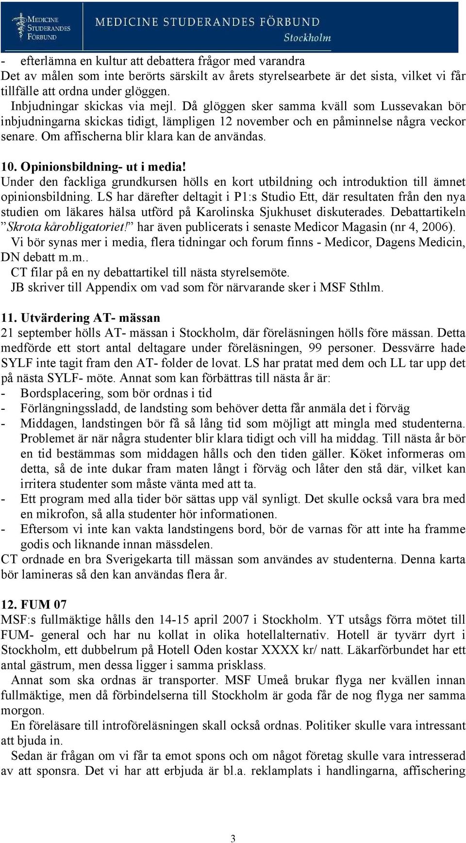 Om affischerna blir klara kan de användas. 10. Opinionsbildning- ut i media! Under den fackliga grundkursen hölls en kort utbildning och introduktion till ämnet opinionsbildning.