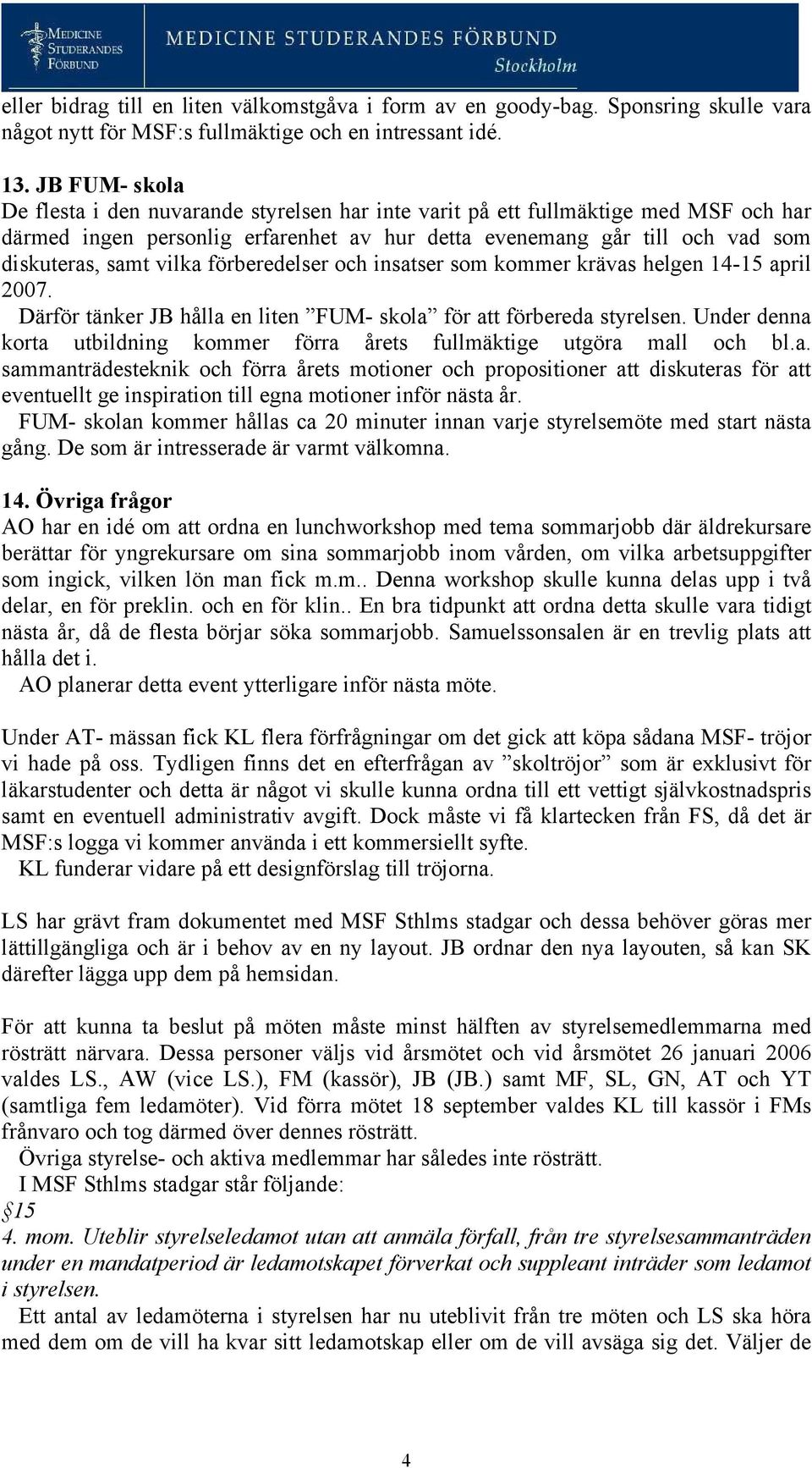 vilka förberedelser och insatser som kommer krävas helgen 14-15 april 2007. Därför tänker JB hålla en liten FUM- skola för att förbereda styrelsen.