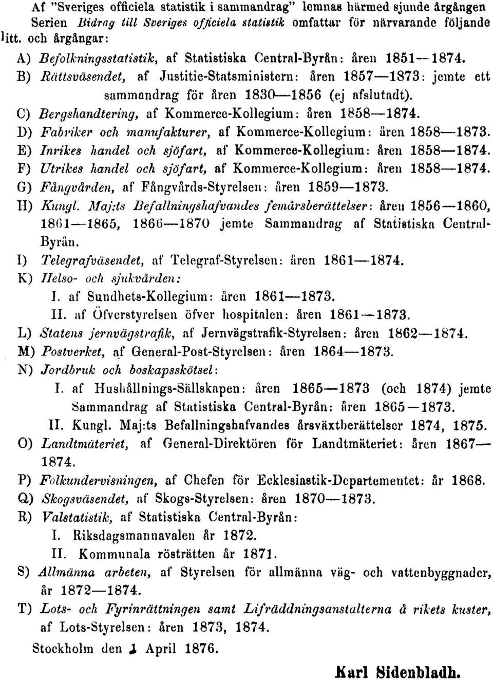 B) Rättsväsendet, af Justitie-Statsministern: åren 1857 1873: jemte ett sammandrag för åren 1830 1856 (ej afslutadt). C) Bergshandtering, af Korumerce-Kollegium : åren 1858 1874.