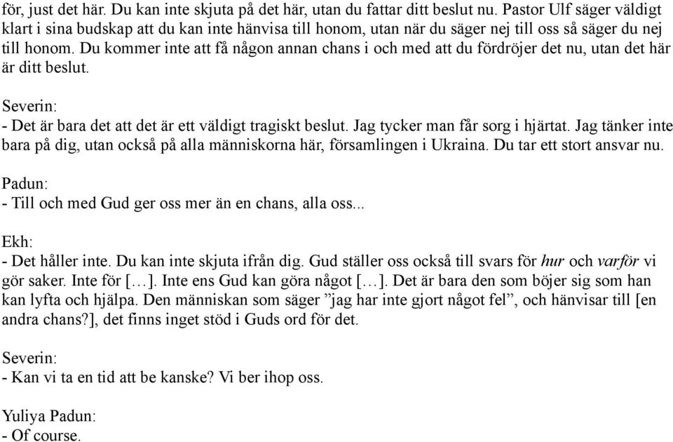 Du kommer inte att få någon annan chans i och med att du fördröjer det nu, utan det här är ditt beslut. - Det är bara det att det är ett väldigt tragiskt beslut. Jag tycker man får sorg i hjärtat.