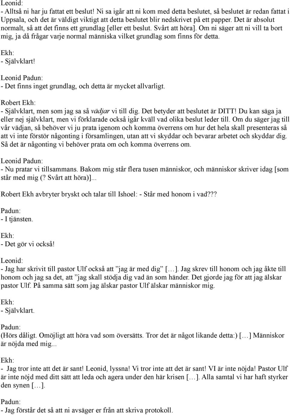 Det är absolut normalt, så att det finns ett grundlag [eller ett beslut. Svårt att höra]. Om ni säger att ni vill ta bort mig, ja då frågar varje normal människa vilket grundlag som finns för detta.