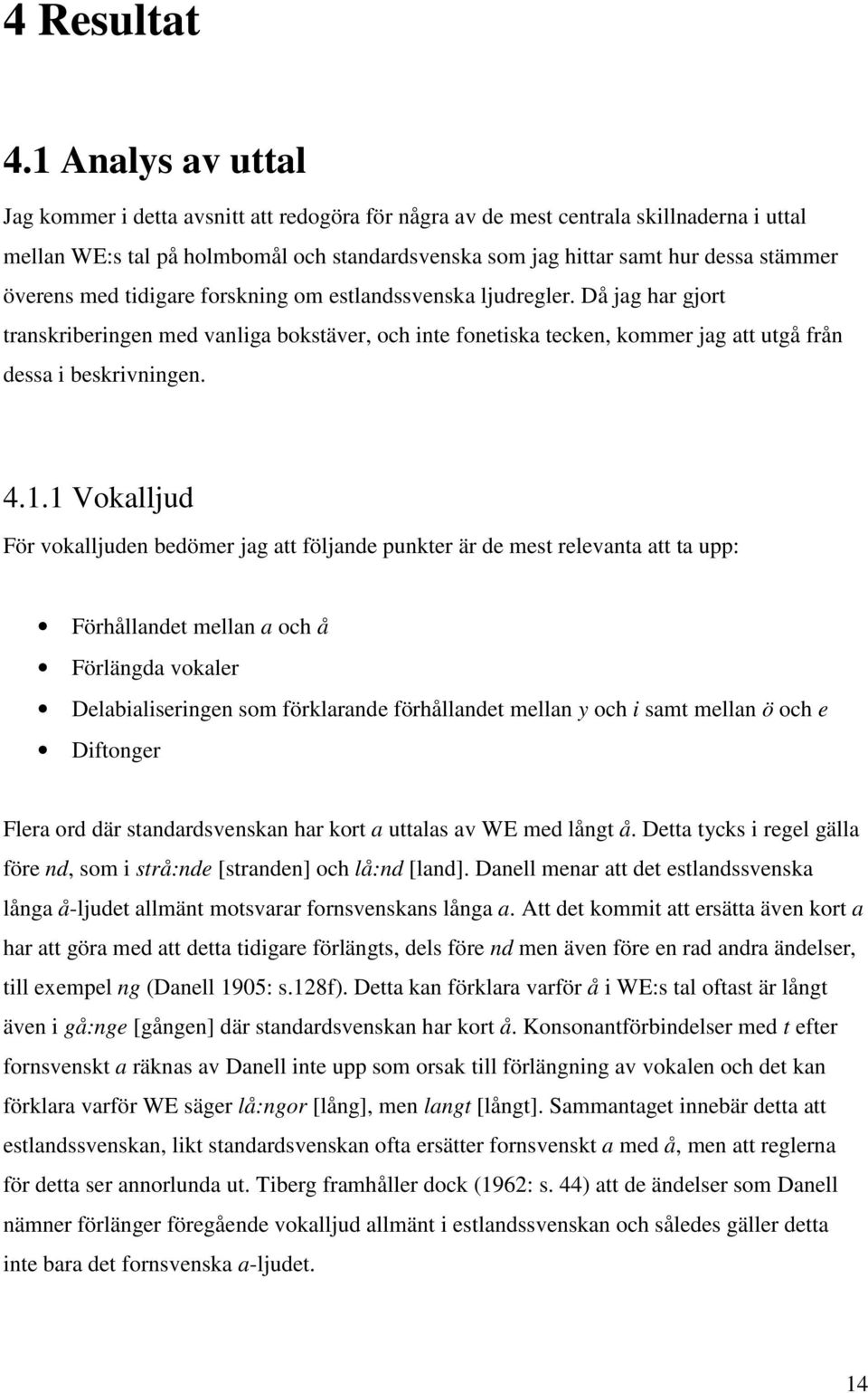 överens med tidigare forskning om estlandssvenska ljudregler. Då jag har gjort transkriberingen med vanliga bokstäver, och inte fonetiska tecken, kommer jag att utgå från dessa i beskrivningen. 4.1.