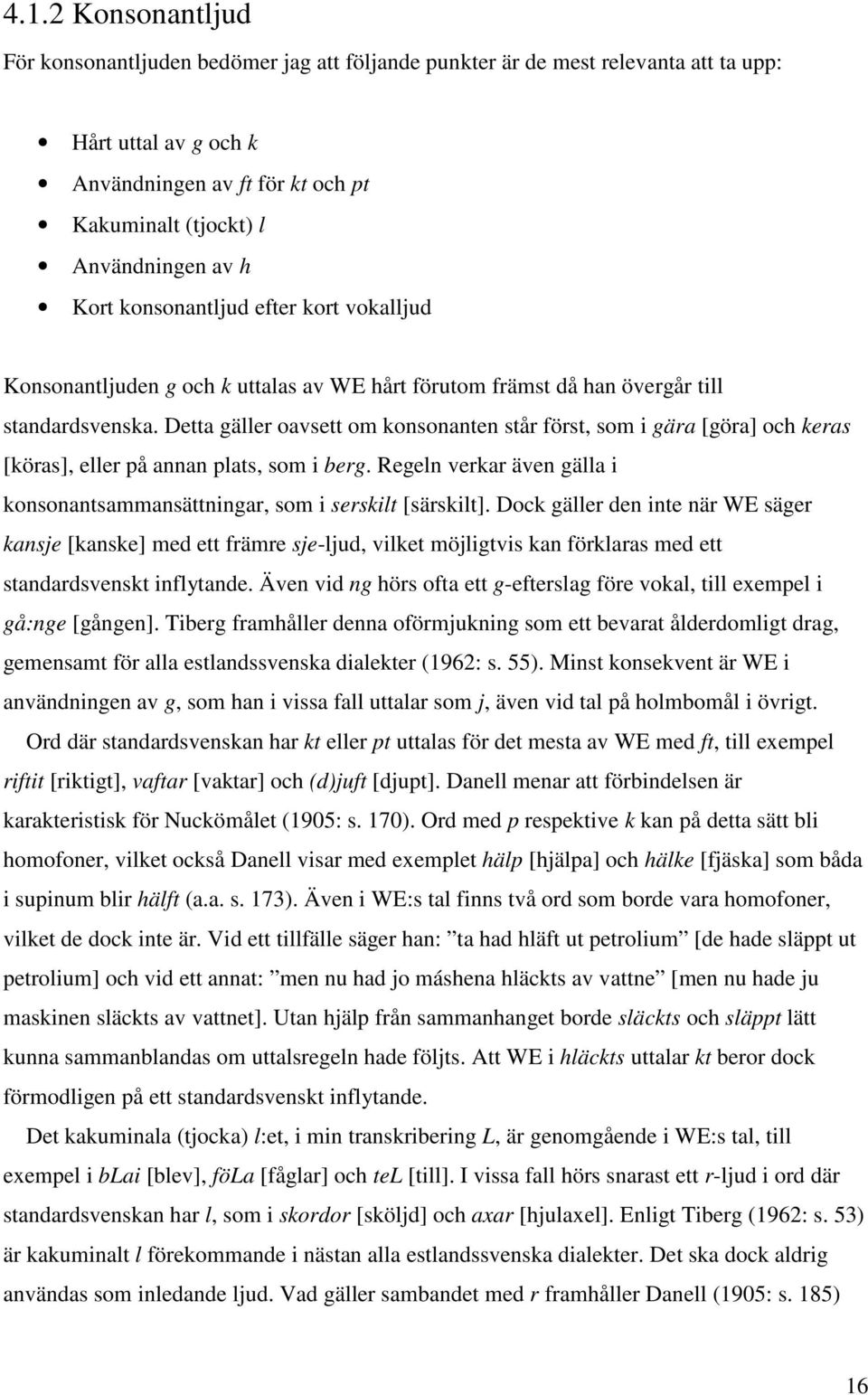 Detta gäller oavsett om konsonanten står först, som i gära [göra] och keras [köras], eller på annan plats, som i berg. Regeln verkar även gälla i konsonantsammansättningar, som i serskilt [särskilt].