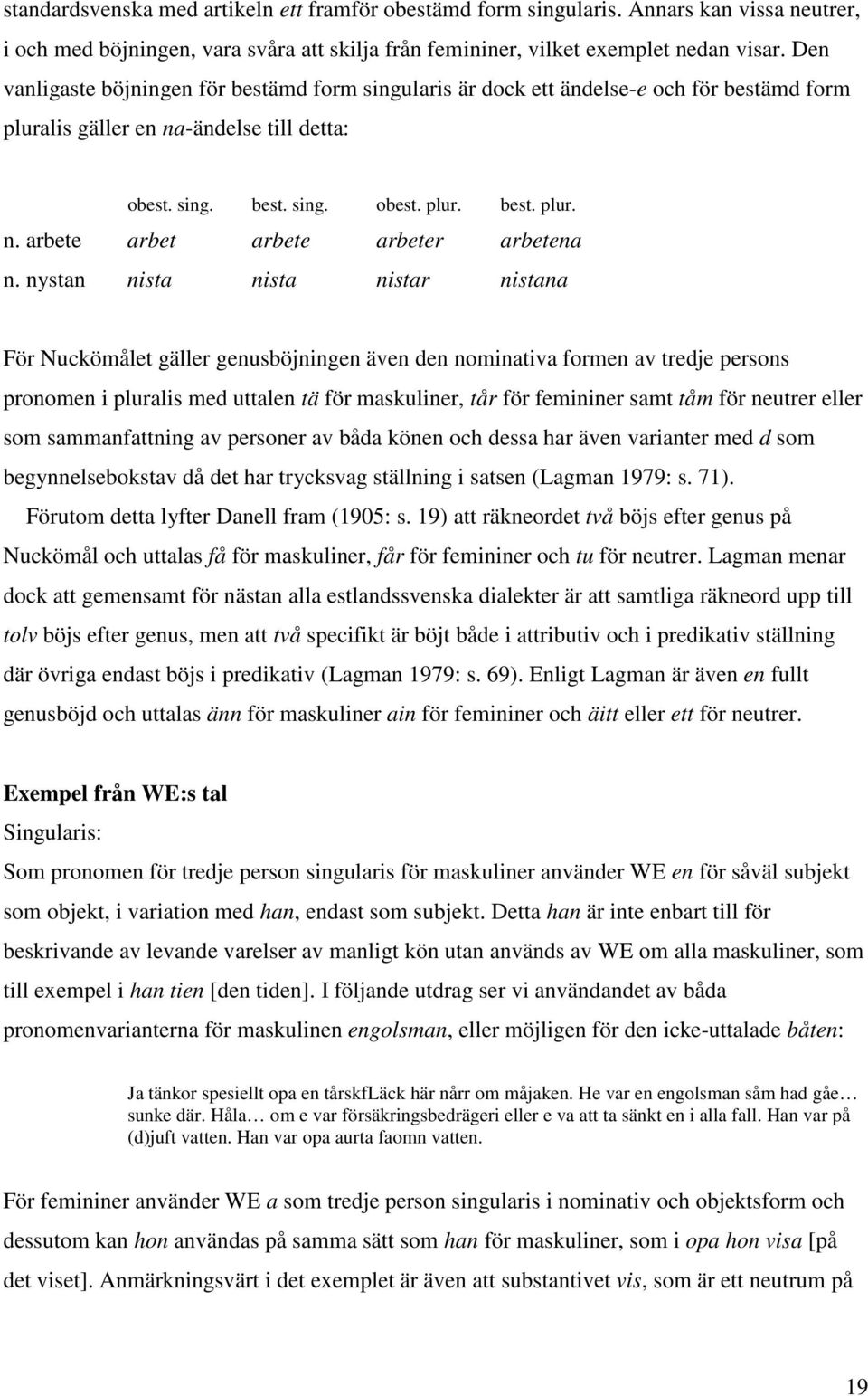 nystan nista nista nistar nistana För Nuckömålet gäller genusböjningen även den nominativa formen av tredje persons pronomen i pluralis med uttalen tä för maskuliner, tår för femininer samt tåm för