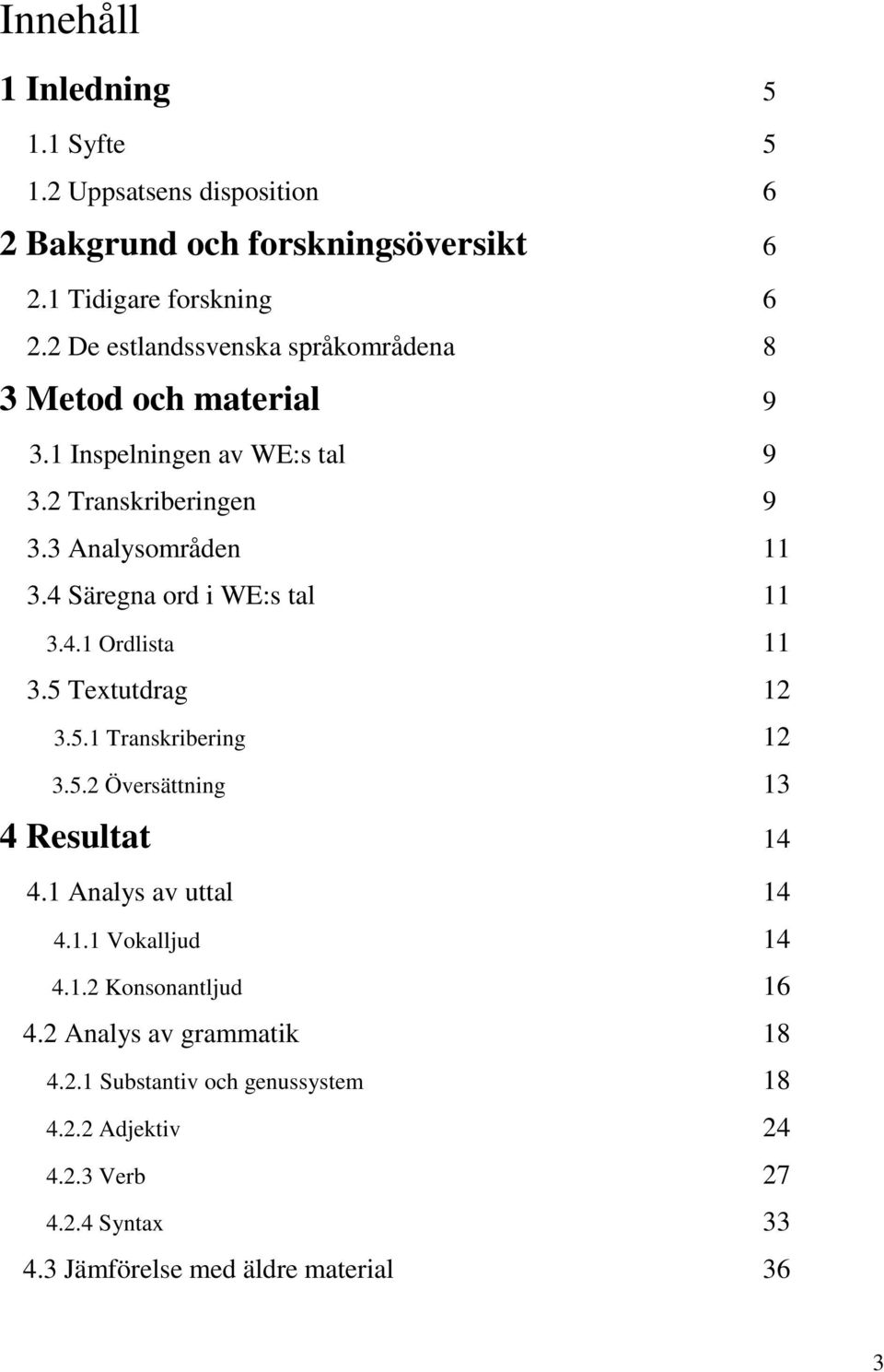 4 Säregna ord i WE:s tal 11 3.4.1 Ordlista 11 3.5 Textutdrag 12 3.5.1 Transkribering 12 3.5.2 Översättning 13 4 Resultat 14 4.1 Analys av uttal 14 4.1.1 Vokalljud 14 4.