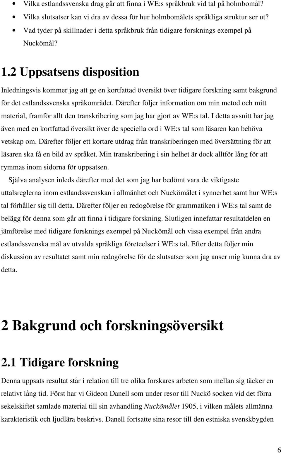 2 Uppsatsens disposition Inledningsvis kommer jag att ge en kortfattad översikt över tidigare forskning samt bakgrund för det estlandssvenska språkområdet.