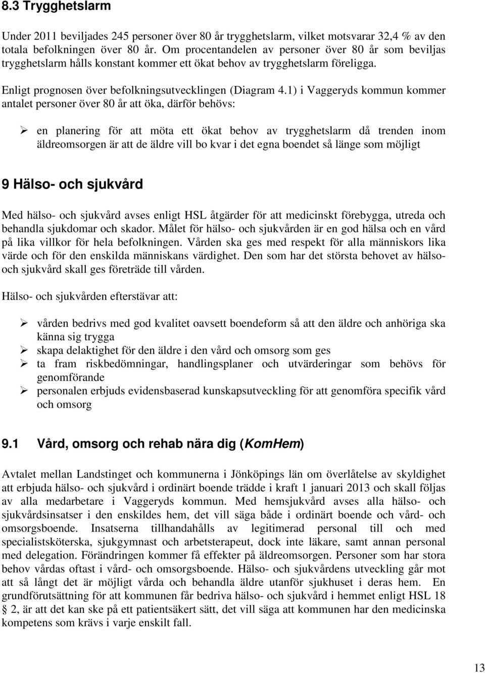 1) i Vaggeryds kommun kommer antalet personer över 80 år att öka, därför behövs: en planering för att möta ett ökat behov av trygghetslarm då trenden inom äldreomsorgen är att de äldre vill bo kvar i