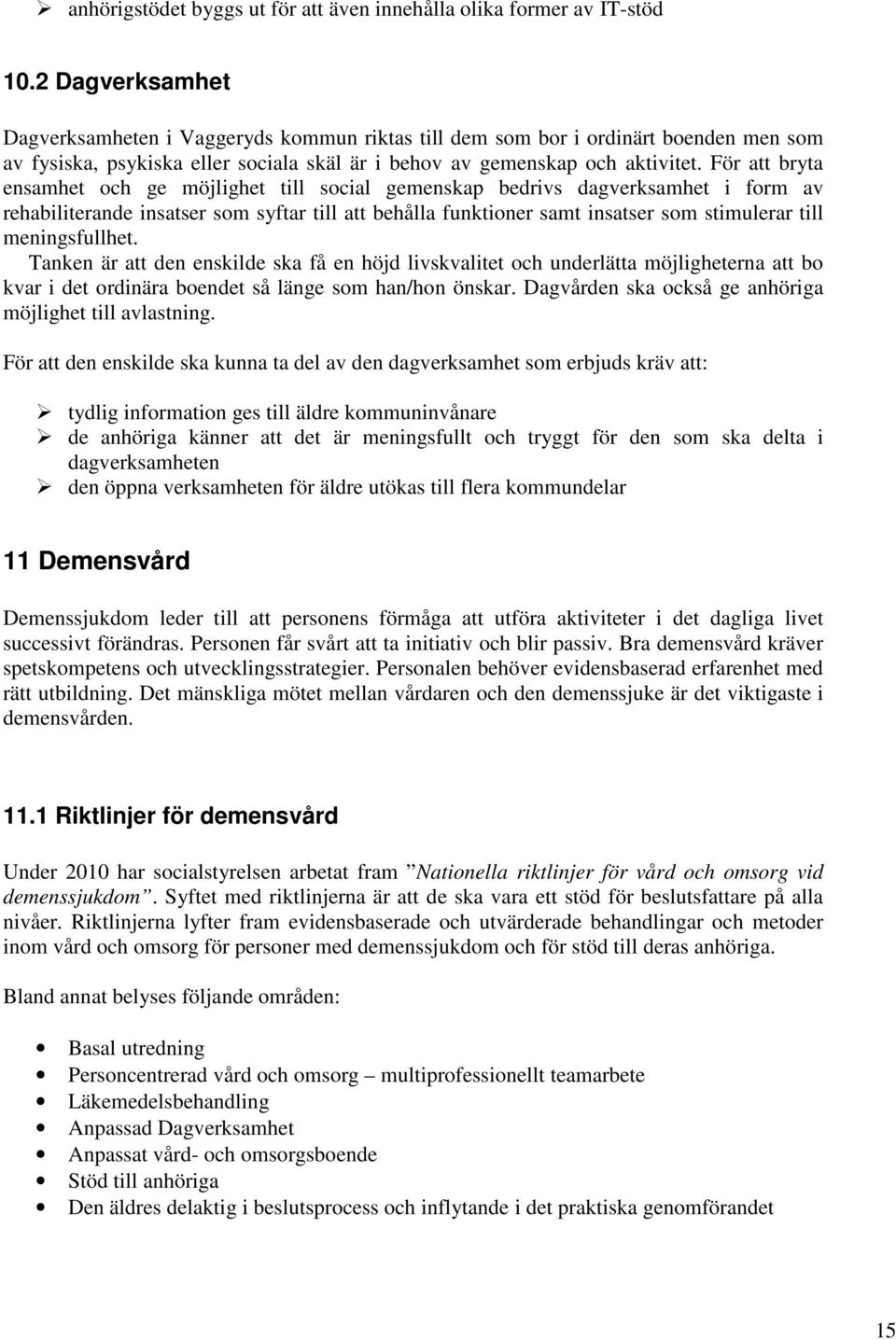 För att bryta ensamhet och ge möjlighet till social gemenskap bedrivs dagverksamhet i form av rehabiliterande insatser som syftar till att behålla funktioner samt insatser som stimulerar till