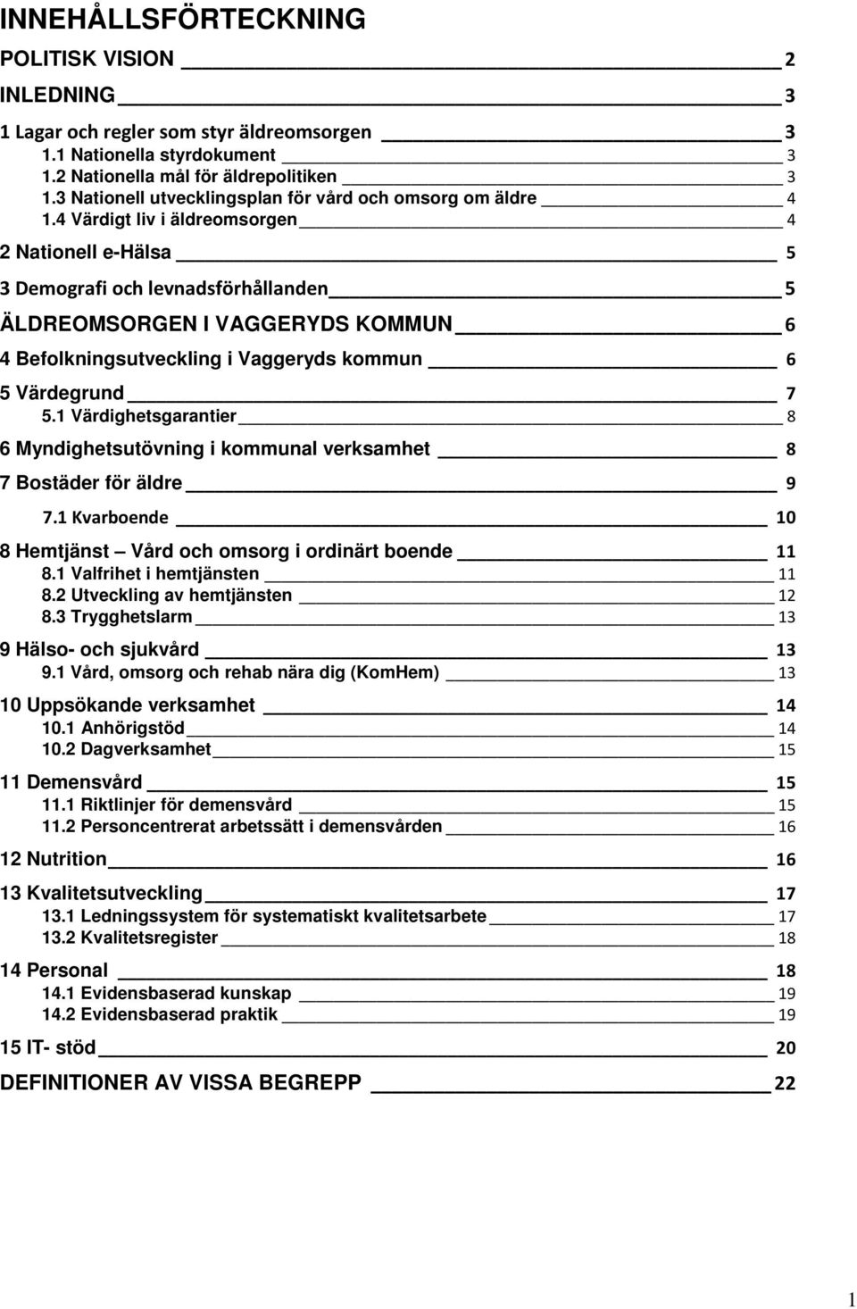 4 Värdigt liv i äldreomsorgen 4 2 Nationell e-hälsa 5 3 Demografi och levnadsförhållanden 5 ÄLDREOMSORGEN I VAGGERYDS KOMMUN 6 4 Befolkningsutveckling i Vaggeryds kommun 6 5 Värdegrund 7 5.