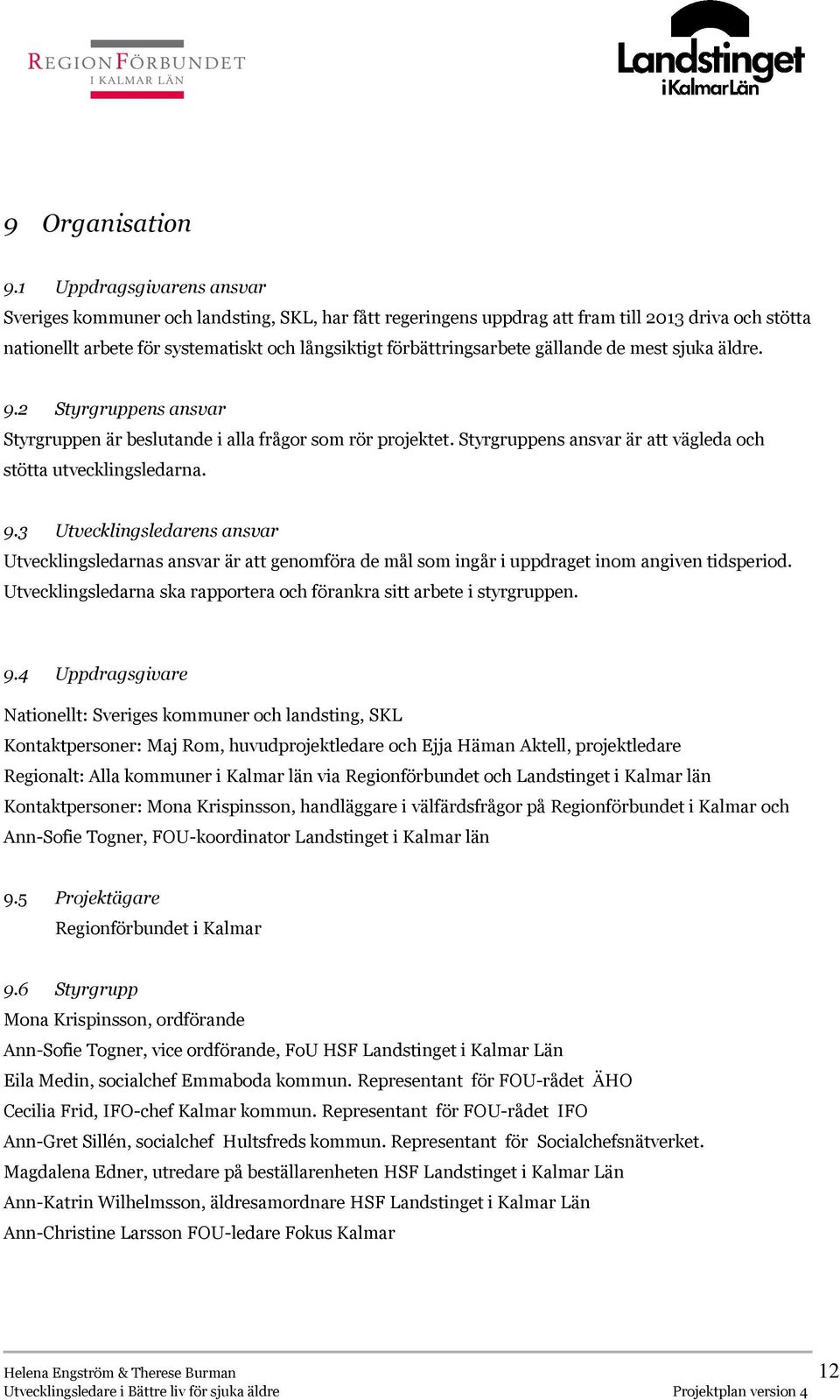 gällande de mest sjuka äldre. 9.2 Styrgruppens ansvar Styrgruppen är beslutande i alla frågor som rör projektet. Styrgruppens ansvar är att vägleda och stötta utvecklingsledarna. 9.3 Utvecklingsledarens ansvar Utvecklingsledarnas ansvar är att genomföra de mål som ingår i uppdraget inom angiven tidsperiod.