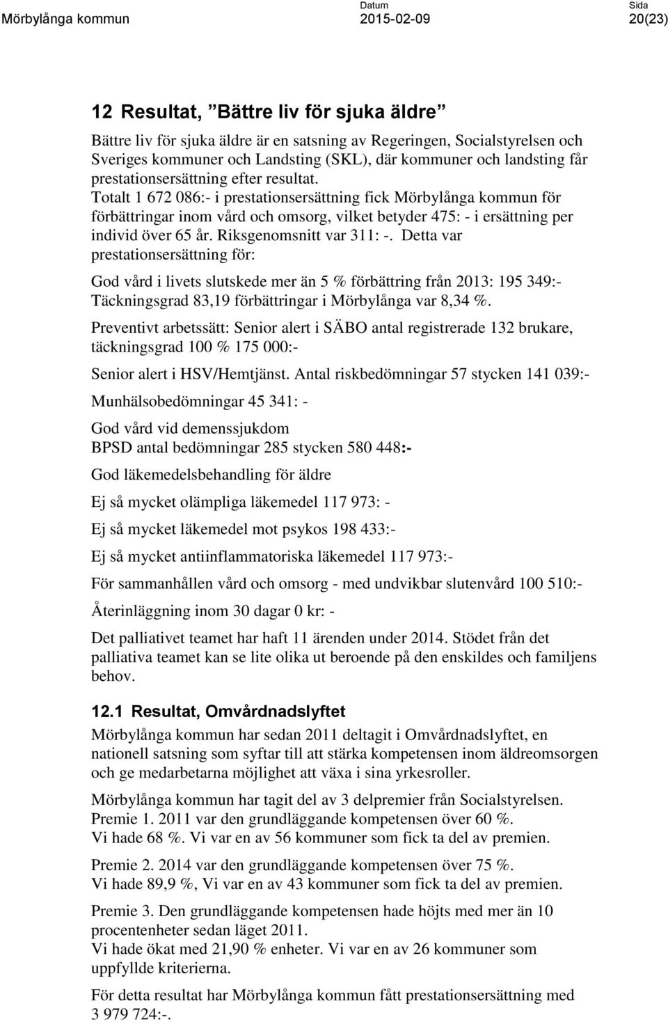 Totalt 1 672 086:- i prestationsersättning fick Mörbylånga kommun för förbättringar inom vård och omsorg, vilket betyder 475: - i ersättning per individ över 65 år. Riksgenomsnitt var 311: -.