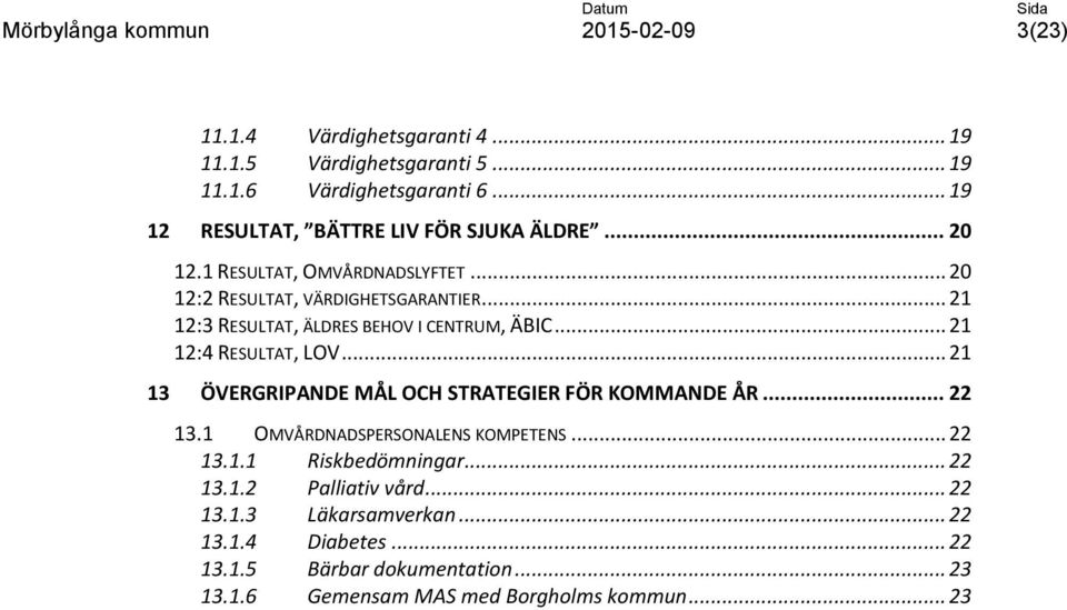 .. 21 12:4 RESULTAT, LOV... 21 13 ÖVERGRIPANDE MÅL OCH STRATEGIER FÖR KOMMANDE ÅR... 22 13.1 OMVÅRDNADSPERSONALENS KOMPETENS... 22 13.1.1 Riskbedömningar.