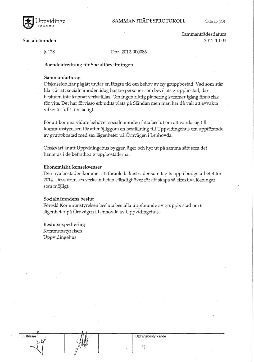 Vad som står klart är att socialnämnden idag har rre personer som beviljats grupp bostad, där besluten :inte kunnat verkstillas. Om :ingen riktig planer:ing kommer igång finns risk för vite.