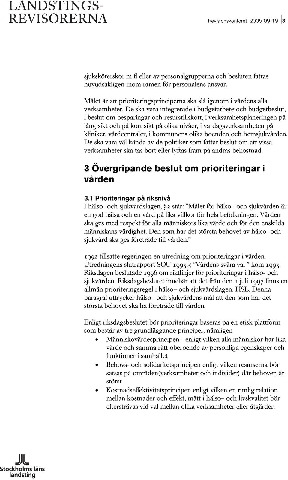 De ska vara integrerade i budgetarbete och budgetbeslut, i beslut om besparingar och resurstillskott, i verksamhetsplaneringen på lång sikt och på kort sikt på olika nivåer, i vardagsverksamheten på