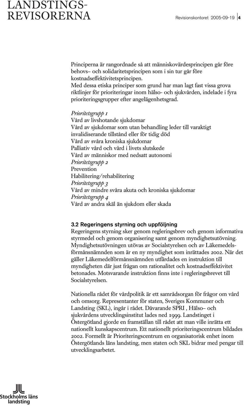 Prioritetsgrupp 1 Vård av livshotande sjukdomar Vård av sjukdomar som utan behandling leder till varaktigt invalidiserande tillstånd eller för tidig död Vård av svåra kroniska sjukdomar Palliativ