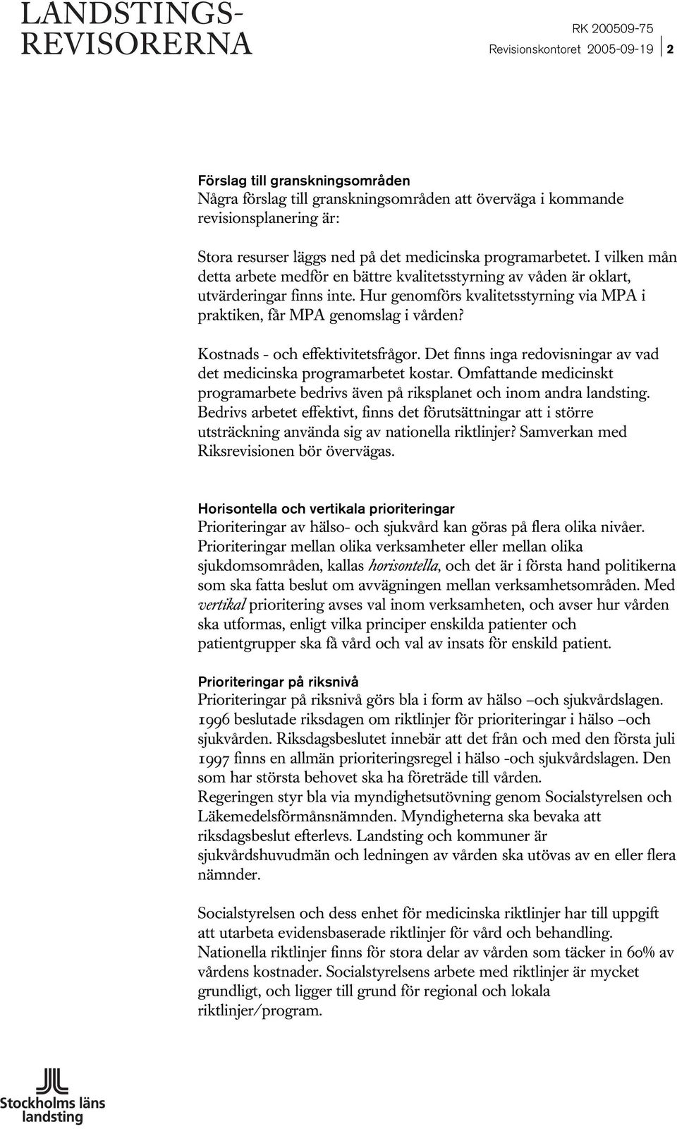 Hur genomförs kvalitetsstyrning via MPA i praktiken, får MPA genomslag i vården? Kostnads - och effektivitetsfrågor. Det finns inga redovisningar av vad det medicinska programarbetet kostar.