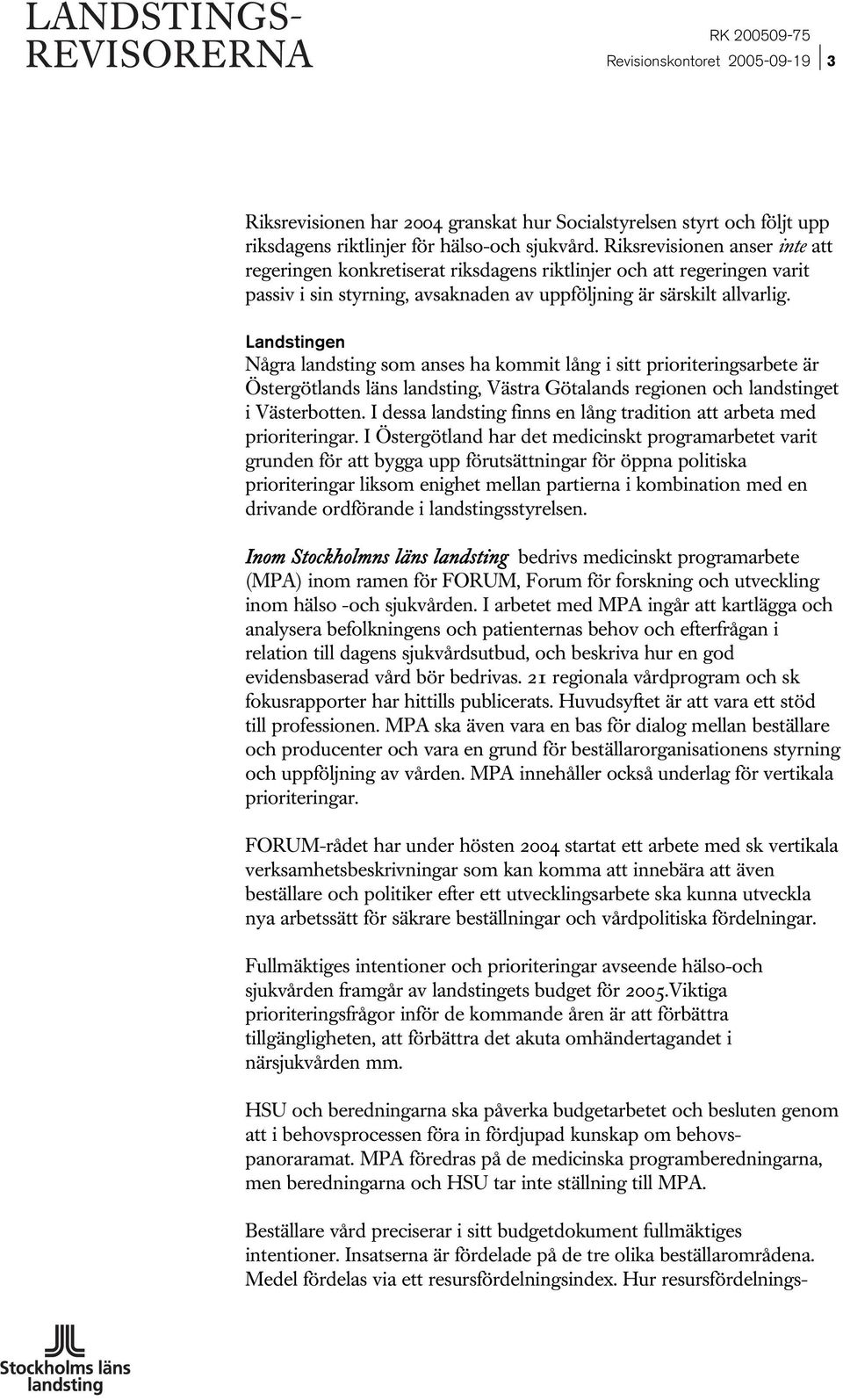 Landstingen Några landsting som anses ha kommit lång i sitt prioriteringsarbete är Östergötlands läns landsting, Västra Götalands regionen och landstinget i Västerbotten.