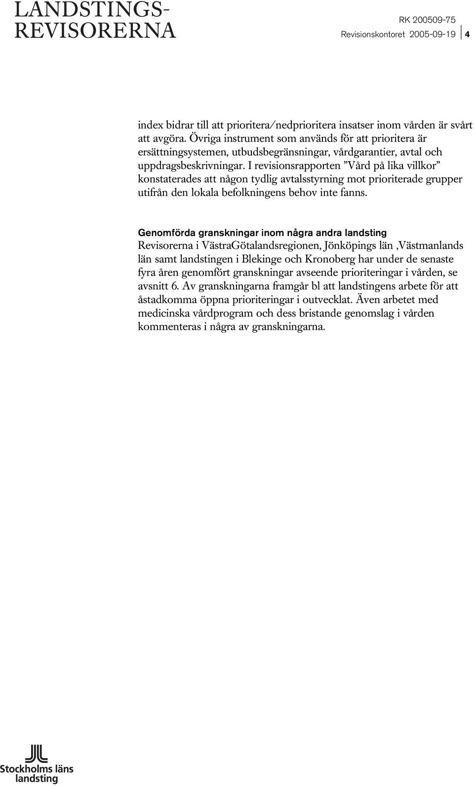 I revisionsrapporten Vård på lika villkor konstaterades att någon tydlig avtalsstyrning mot prioriterade grupper utifrån den lokala befolkningens behov inte fanns.