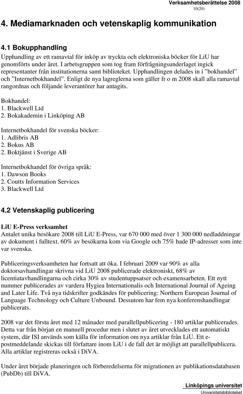 Enligt de nya lagreglerna som gäller fr o m 2008 skall alla ramavtal rangordnas och följande leverantörer har antagits. Bokhandel: 1. Blackwell Ltd 2.