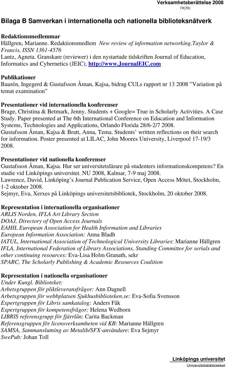 com Publikationer Baurén, Ingegerd & Gustafsson Åman, Kajsa, bidrag CULs rapport nr 13 2008 Variation på temat examination Presentationer vid internationella konferenser Brage, Christina & Betmark,