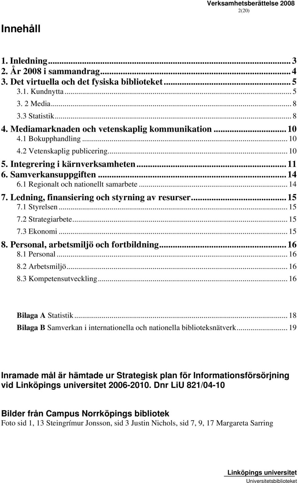 1 Regionalt och nationellt samarbete... 14 7. Ledning, finansiering och styrning av resurser... 15 7.1 Styrelsen... 15 7.2 Strategiarbete... 15 7.3 Ekonomi... 15 8.