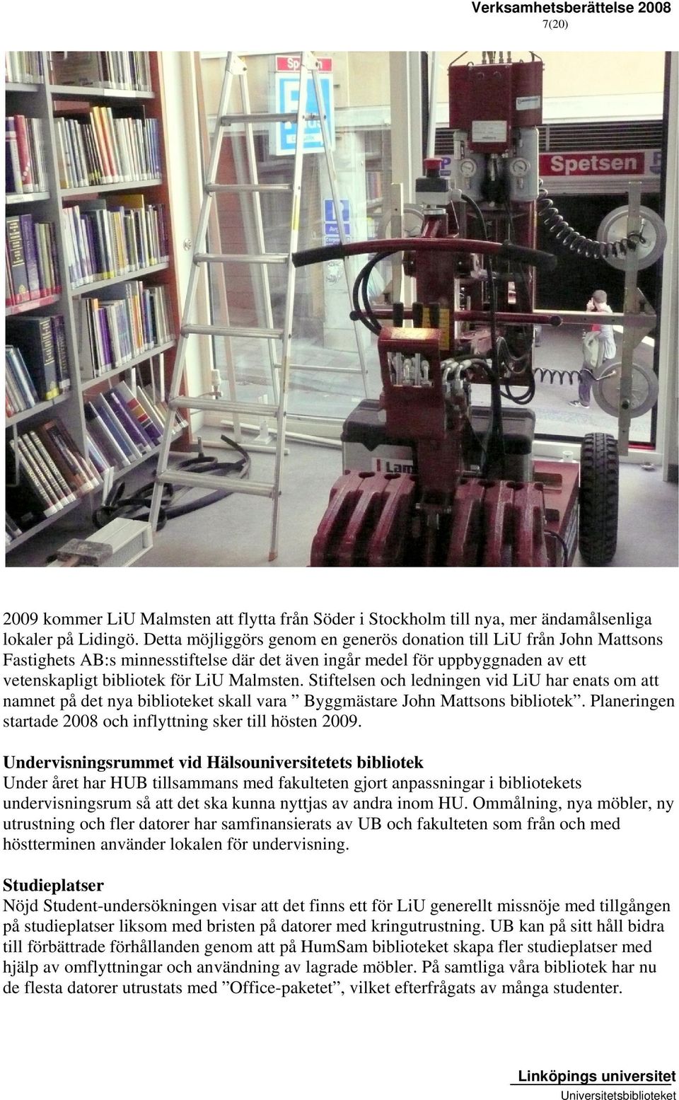 Stiftelsen och ledningen vid LiU har enats om att namnet på det nya biblioteket skall vara Byggmästare John Mattsons bibliotek. Planeringen startade 2008 och inflyttning sker till hösten 2009.